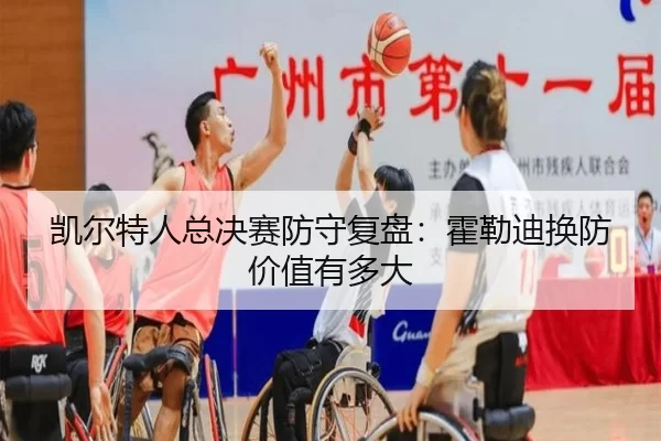 凯尔特人总决赛防守复盘：霍勒迪换防价值有多大