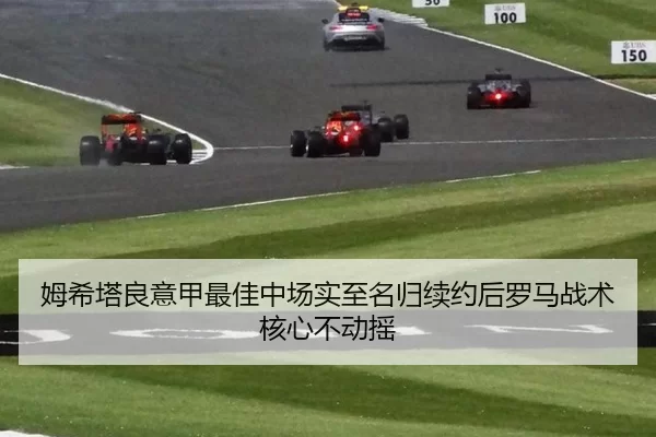 姆希塔良意甲最佳中场实至名归续约后罗马战术核心不动摇