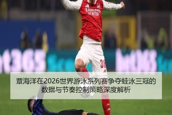 覃海洋在2026世界游泳系列赛争夺蛙泳三冠的数据与节奏控制策略深度解析