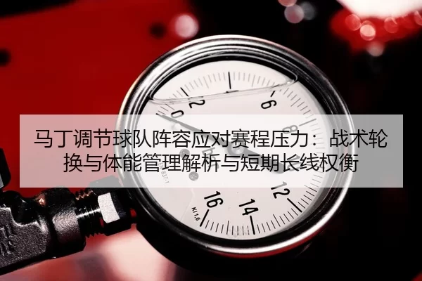 马丁调节球队阵容应对赛程压力：战术轮换与体能管理解析与短期长线权衡