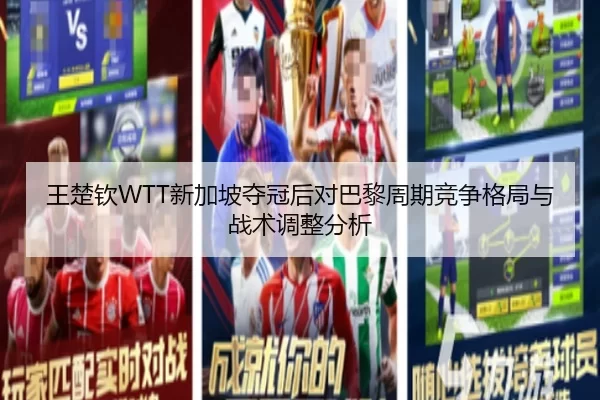 王楚钦WTT新加坡夺冠后对巴黎周期竞争格局与战术调整分析