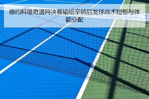 德约科维奇温网决赛输给辛纳后发球战术短板与体能分配